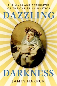 Dazzling Darkness: the Lives and Afterlives of Christian Mystics