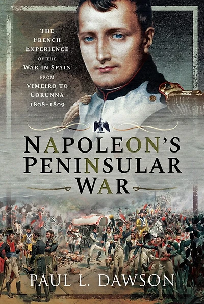 Napoleon's Peninsular War: the French Experience of War Spain from Vimeiro to Corunna, 1808–1809