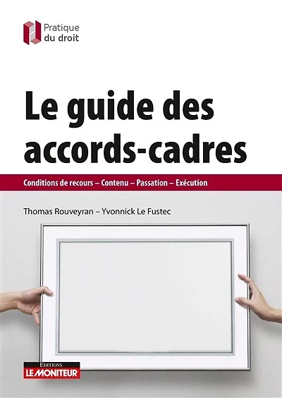 Le guide des accords-cadres: Conditions de recours - Contenu - Passation - Exécution