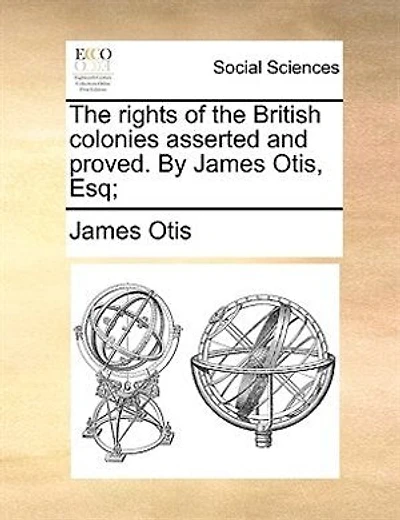 The Rights Of British Colonies Asserted And Proved. By James Otis, Esq; [four Lines Latin From Virgil]