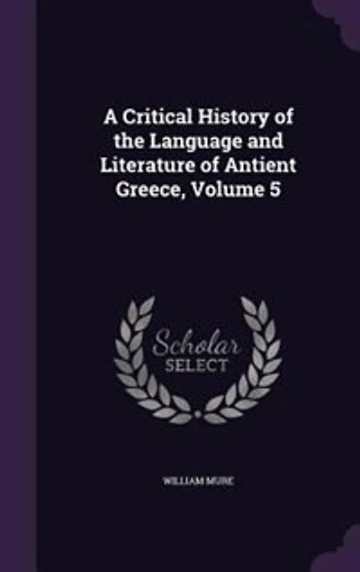 A Critical History of the Language and Literature Antient Greece, Vol. 5 (Classic Reprint)
