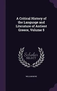 A Critical History of the Language and Literature Antient Greece, Vol. 5 (Classic Reprint)