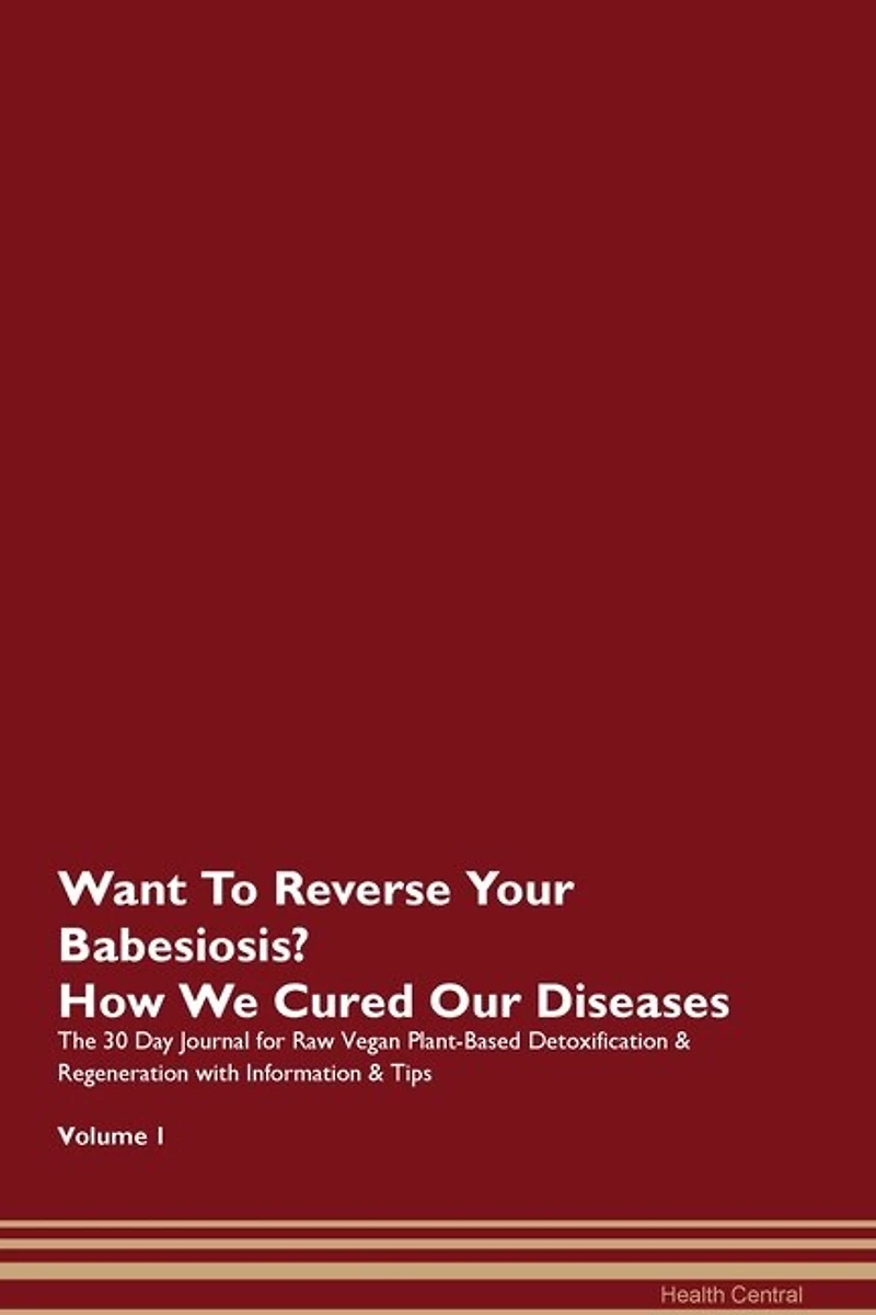 Want To Reverse Your Babesiosis? How We Cured Our Diseases. The 30 Day Journal For Raw Vegan Plant-based Detoxification & Regeneration With Information & Tips Volume 1