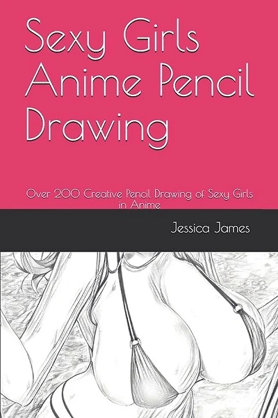 Sexy Girls Anime Pencil Drawing: Over 200 Creative Pencil Drawing of Sexy Girls in Anime