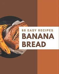 88 Easy Banana Bread Recipes: An Easy Banana Bread Cookbook You Will Need