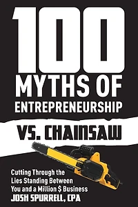 100 Myths Of Entrepreneurship Vs. Chainsaw: Cutting Through The Lies Standing Between You And A Million $ Business