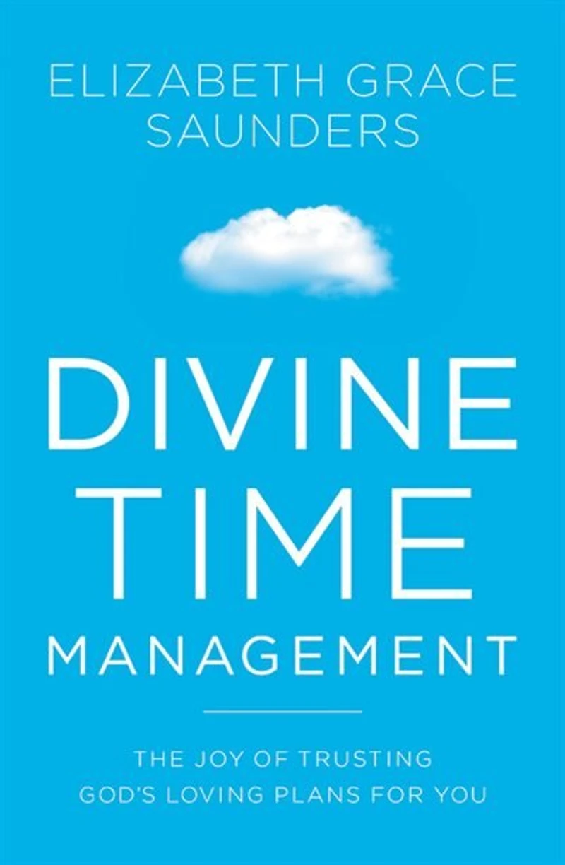 Divine Time Management: The Joy Of Trusting God's Loving Plans For You