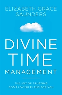 Divine Time Management: The Joy Of Trusting God's Loving Plans For You