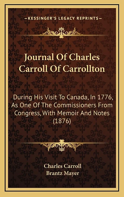 Journal Of Charles Carroll Of Carrollton: During His Visit To Canada, In 1776, As One Of The Commissioners From Congress, With Memoir And Notes (1876)