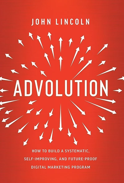 Advolution: How to Build a Systematic, Self-Improving, and Future-Proof Digital Marketing Program