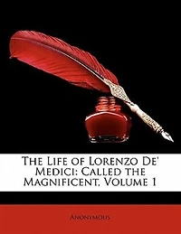 The Life Of Lorenzo De' Medici: Called The Magnificent, Volume 1