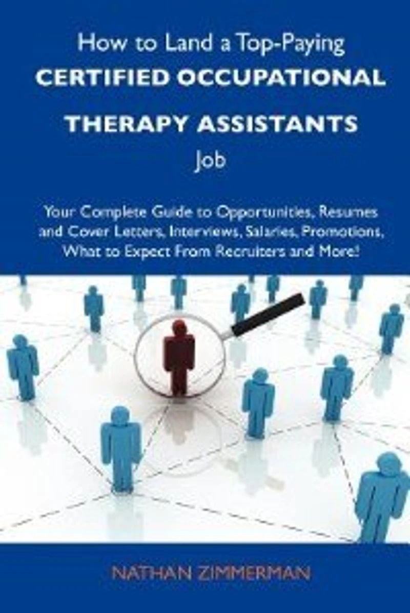 How To Land A Top-paying Certified Occupational Therapy Assistants Job: Your Complete Guide Opportunities, Resumes And Cover Letters, Interviews, S