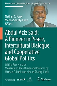 Abdul Aziz Said: A Pioneer in Peace, Intercultural Dialogue, and Cooperative Global Politics: With a Foreword by Mohammed Abu-Nimer and Prefaces by Nathan C. Funk and Meena Sharify-Funk