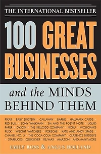 100 Great Businesses and the Minds Behind Them: Use Their Secrets To Boost Your Business And Investment Success