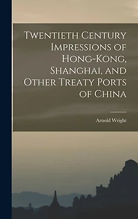 Twentieth Century Impressions of Hong-kong, Shanghai, and Other Treaty Ports of China