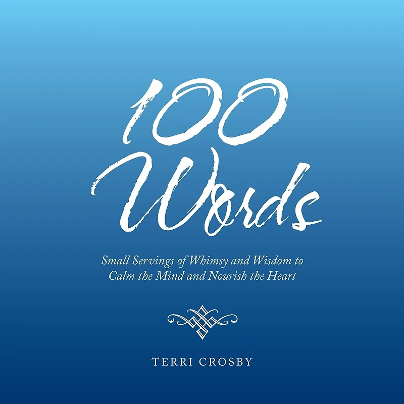 100 Words: Small Servings of Whimsy and Wisdom to Calm the Mind Nourish Heart
