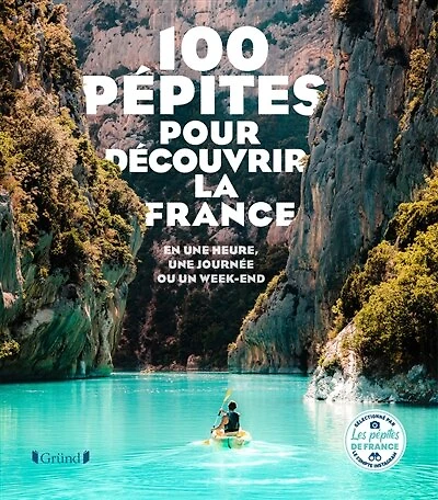 100 pépites pour découvrir la France: en une heure, une journée ou un week-end