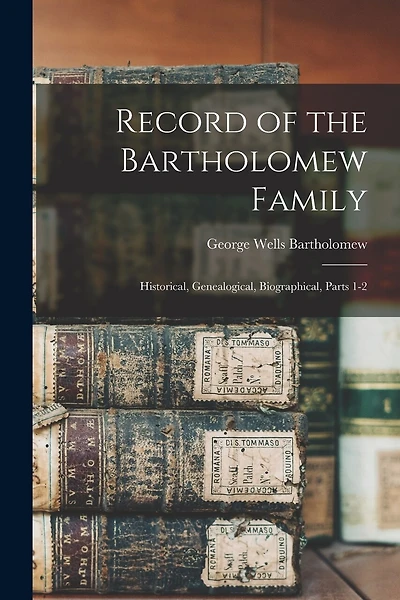 Record of the Bartholomew Family: Historical, Genealogical, Biographical