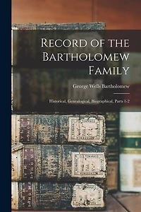 Record of the Bartholomew Family: Historical, Genealogical, Biographical