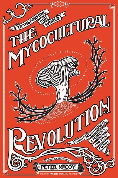 Mycocultural Revolution, The: Transforming Our World with Mushrooms, Lichens