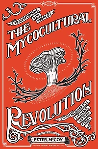 Mycocultural Revolution, The: Transforming Our World with Mushrooms, Lichens
