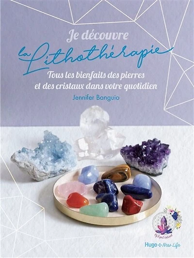 Je découvre la lithothérapie: tous les bienfaits des pierres et cristaux dans votre quotidien