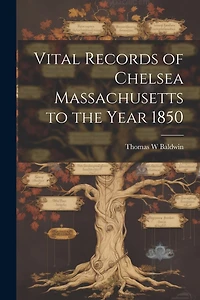 Vital Records of Chelsea Massachusetts to the Year 1850