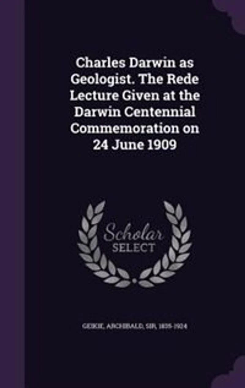 Charles Darwin as Geologist. the Rede Lecture Given at Centennial Commemoration on 24 June 1909