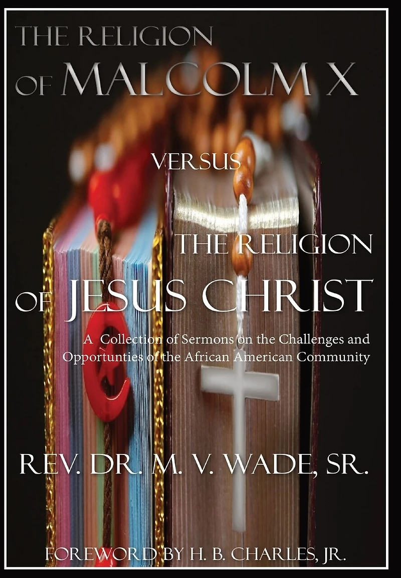 The Religion of Malcolm X Versus The Religion of Jesus Christ: A Collection of Sermons on the Challenges and Opportunities of the African American Community