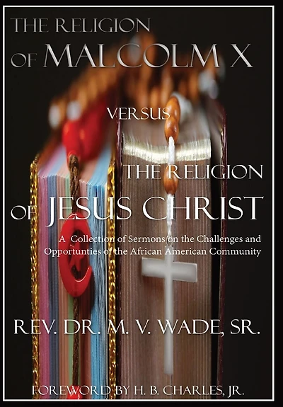 The Religion of Malcolm X Versus The Religion of Jesus Christ: A Collection of Sermons on the Challenges and Opportunities of the African American Community