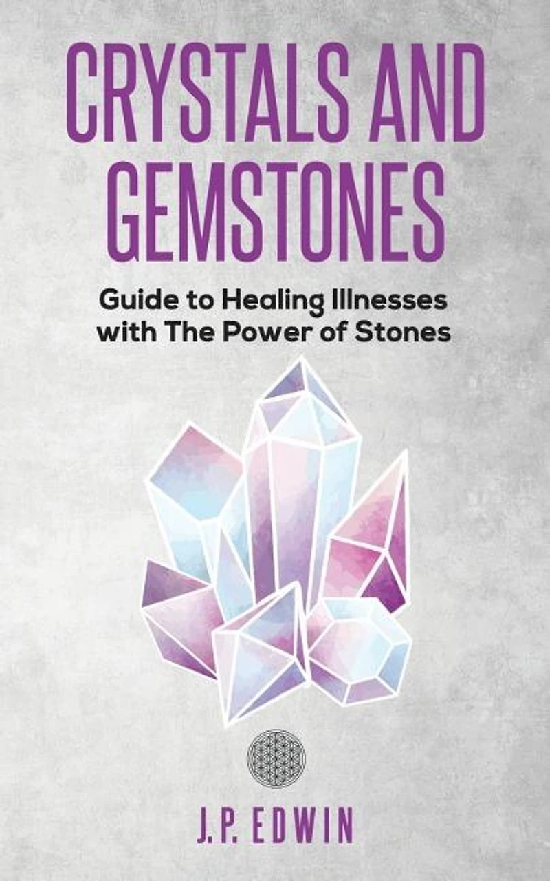 Crystals And Gemstones: Guide To Healing Illnesses With The Power Of Stones