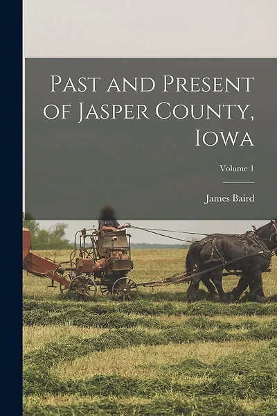 Past and Present of Jasper County, Iowa; Volume 1