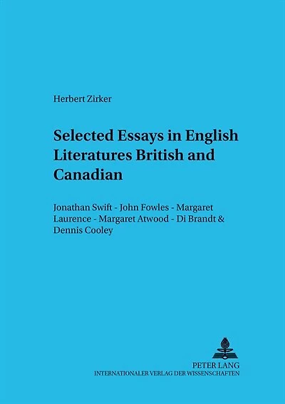 Selected Essays In English Literatures: British And Canadian: Jonathan Swift - John Fowles - Margaret Laurence - Margaret Atwood - Di Brandt & Dennis Cooley