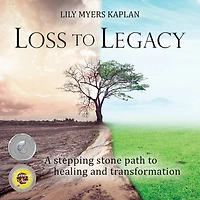 Loss To Legacy: A Stepping Stone Path To Healing And Transformation