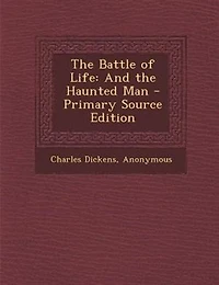 The Battle of Life: And the Haunted Man - Primary Source Edition