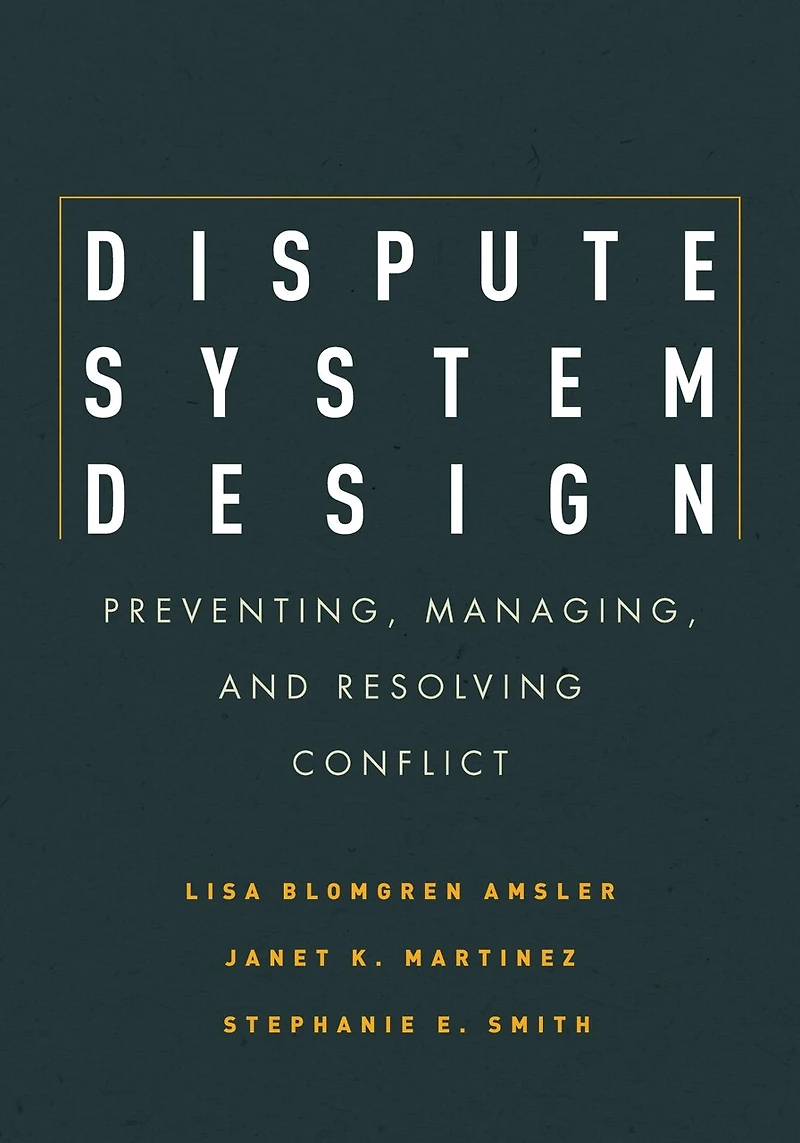 Dispute System Design: Preventing, Managing, And Resolving Conflict