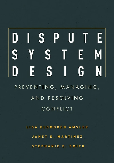 Dispute System Design: Preventing, Managing, And Resolving Conflict
