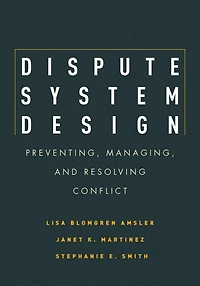 Dispute System Design: Preventing, Managing, And Resolving Conflict