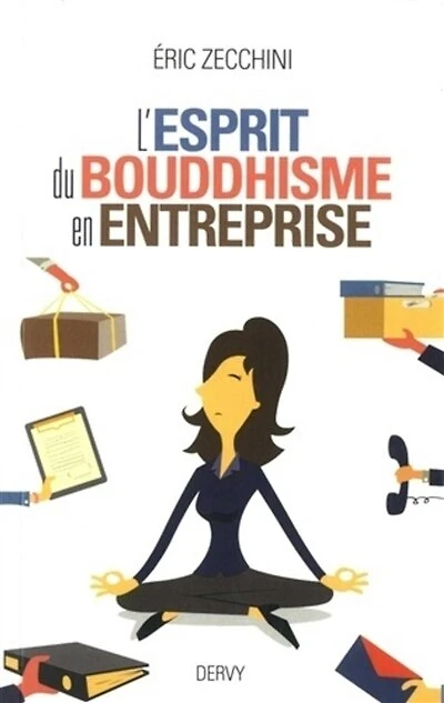 L' esprit du bouddhisme en entreprise: équilibrer et réussir sa vie professionnelle et sa vie privée grâce aux enseignements du Bouddha