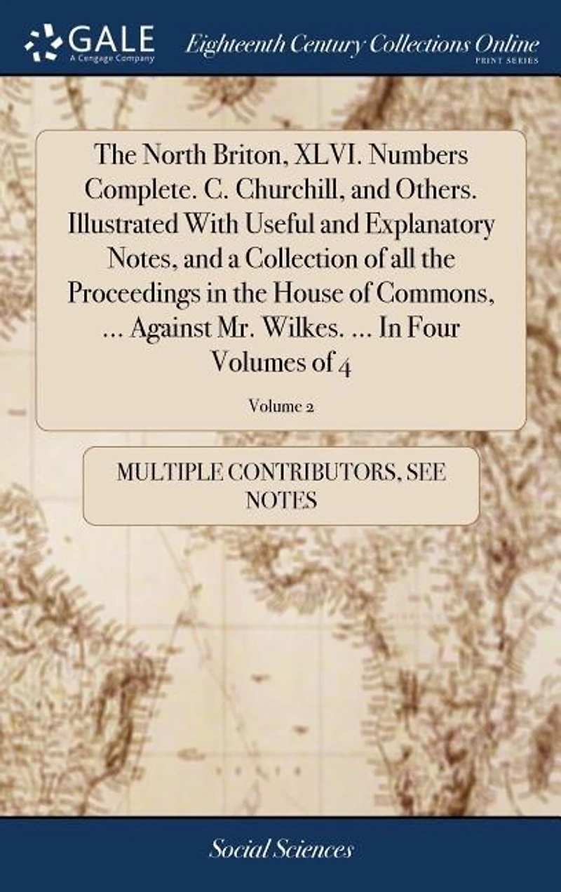 The North Briton, XLVI. Numbers Complete. C. Churchill, and Others. Illustrated With Useful and Explanatory Notes, and a Collection of all the Proceedings in the House of Commons, ... Against Mr. Wilkes. ... In Four Volumes of 4; Volume 2