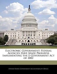 Electronic Government: Federal Agencies Have Made Progress Implementing The E-government Act Of 2002