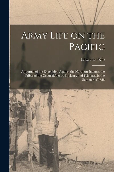 Army Life on the Pacific [microform]: a Journal of the Expedition Against the Northern Indians, the Tribes of the Coeur D'Alenes, Spokans, and Pelouzes, in the Summer of 1858