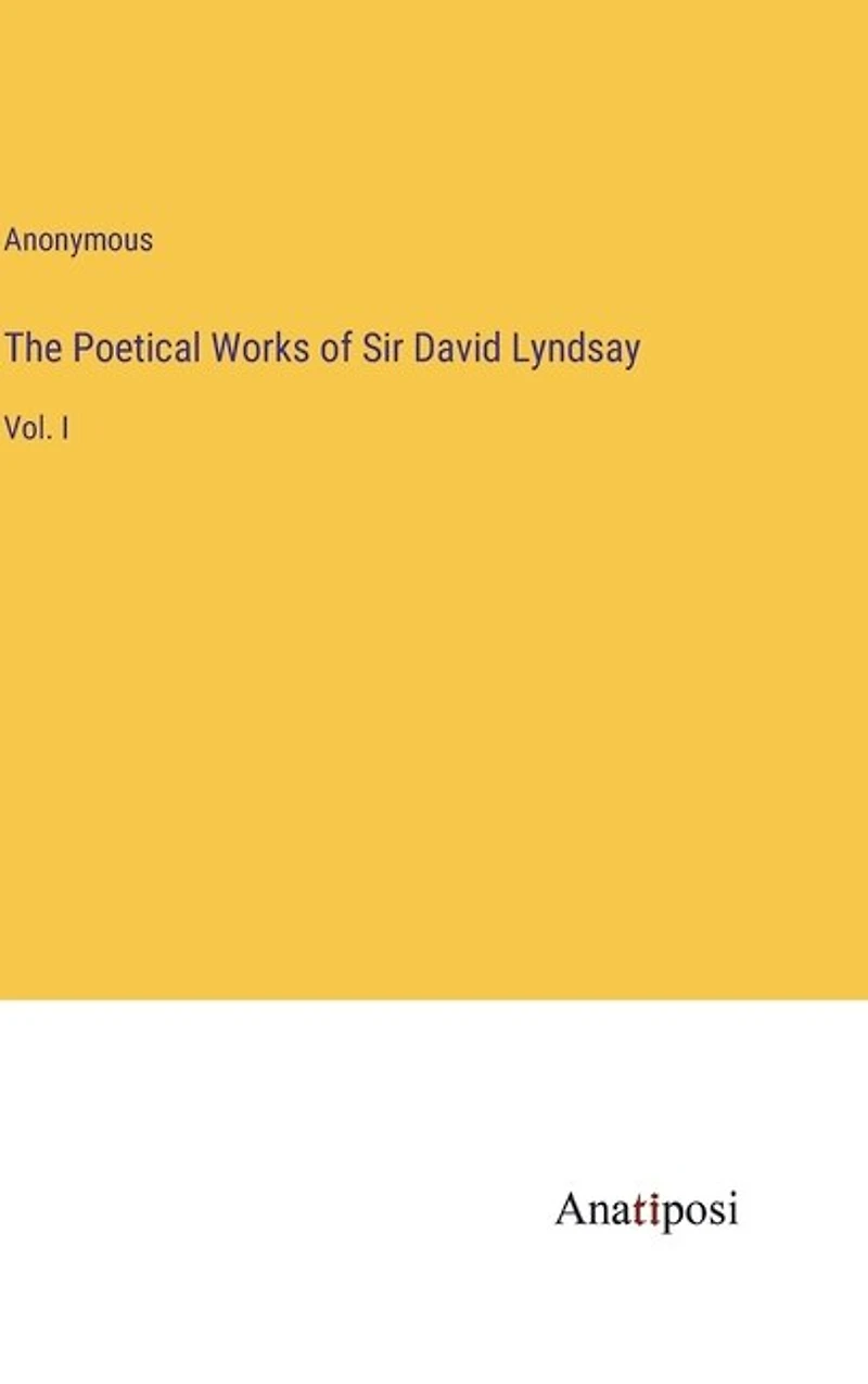 The Poetical Works of Sir David Lyndsay: Vol. I
