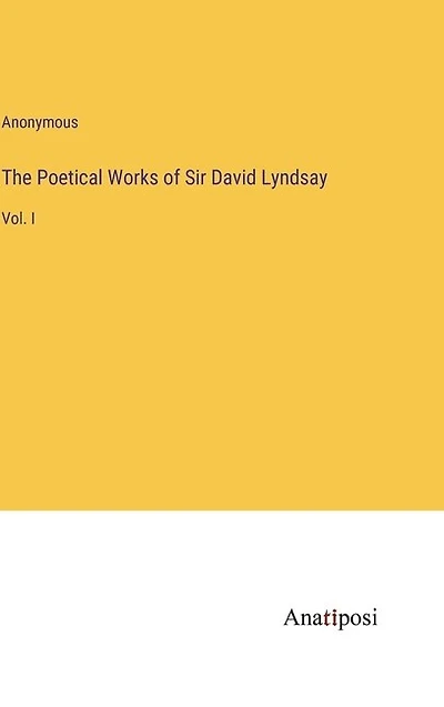 The Poetical Works of Sir David Lyndsay: Vol. I