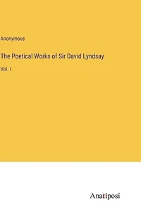 The Poetical Works of Sir David Lyndsay: Vol. I