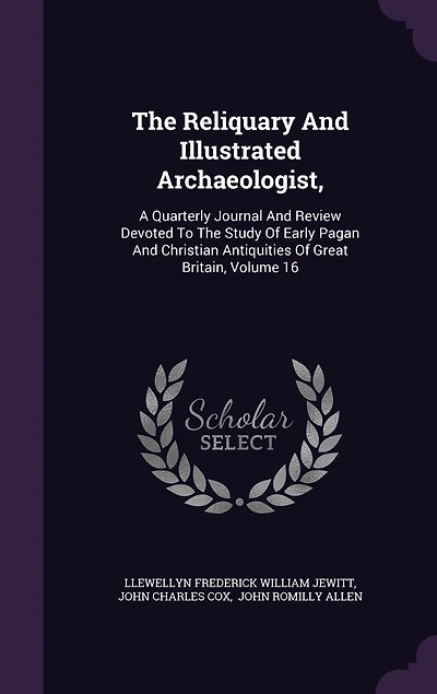 The Reliquary And Illustrated Archaeologist,: A Quarterly Journal Review Devoted To Study Of Early Pagan Christian Antiquities Great Britain, Volume 16