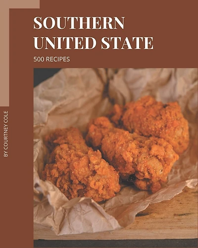 500 Southern United State Recipes: A Southern United State Cookbook You Will Love