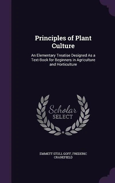 Principles of Plant Culture: An Elementary Treatise Designed As a Text-Book for Beginners in Agriculture and Horticulture