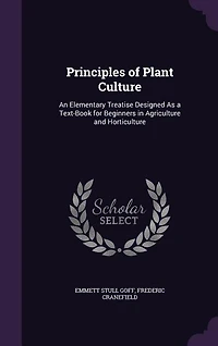 Principles of Plant Culture: An Elementary Treatise Designed As a Text-Book for Beginners in Agriculture and Horticulture