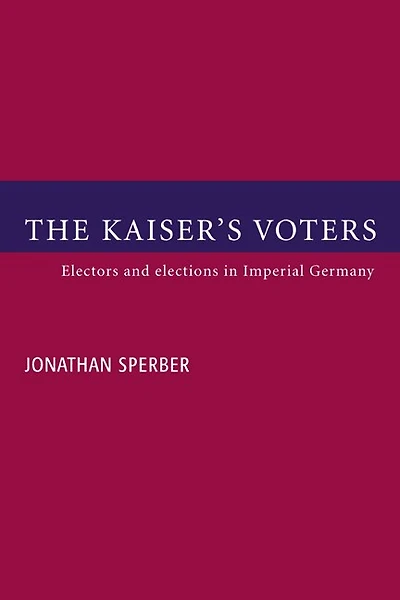 The Kaiser's Voters: Electors and Elections Imperial Germany